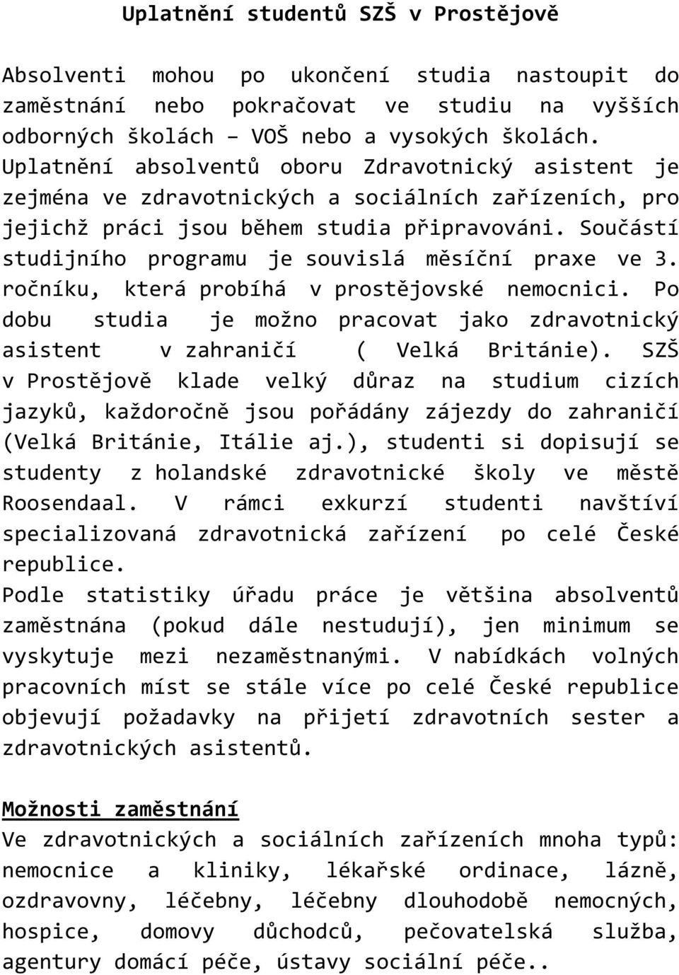 Součástí studijního programu je souvislá měsíční praxe ve 3. ročníku, která probíhá v prostějovské nemocnici. Po dobu studia je možno pracovat jako zdravotnický asistent v zahraničí ( Velká Británie).