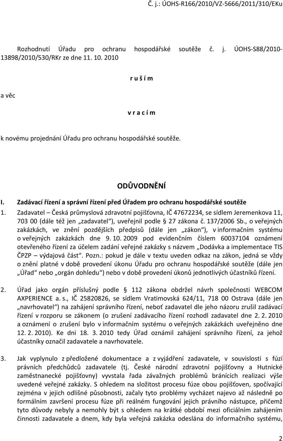 Zadavatel Česká průmyslová zdravotní pojišťovna, IČ 47672234, se sídlem Jeremenkova 11, 703 00 (dále též jen zadavatel ), uveřejnil podle 27 zákona č. 137/2006 Sb.