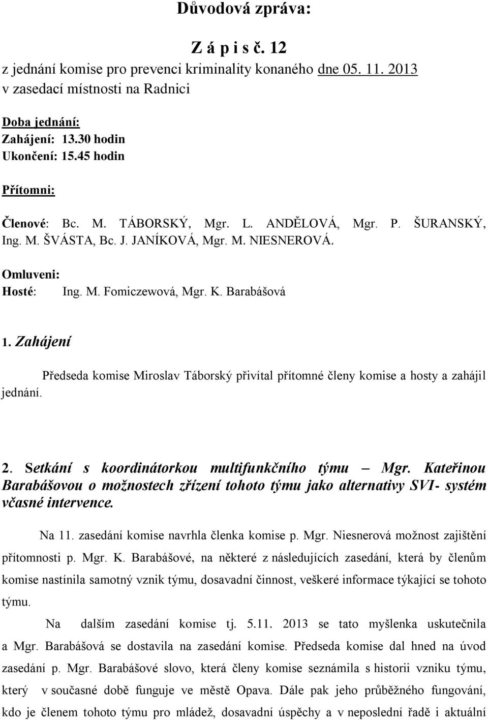 Zahájení Předseda komise Miroslav Táborský přivítal přítomné členy komise a hosty a zahájil jednání. 2. Setkání s koordinátorkou multifunkčního týmu Mgr.