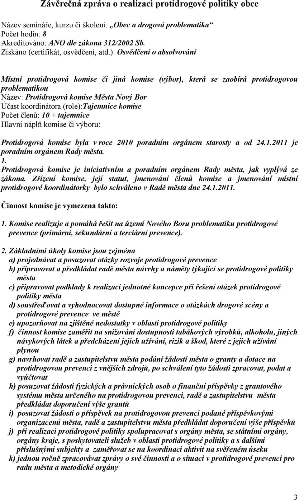 (role):tajemnice komise Počet členů: 10 + tajemnice Hlavní náplň komise či výboru: Protidrogová komise byla v roce 2010 poradním orgánem starosty a od 24.1.2011 je poradním orgánem Rady města. 1. Protidrogová komise je iniciativním a poradním orgánem Rady města, jak vyplývá ze zákona.