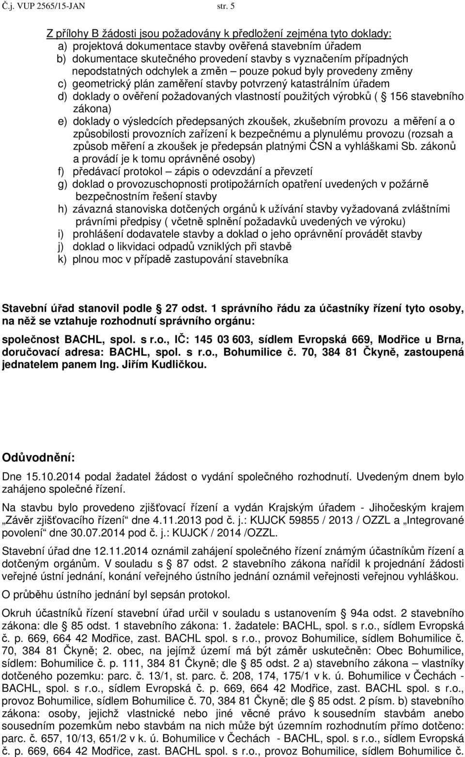 nepodstatných odchylek a změn pouze pokud byly provedeny změny c) geometrický plán zaměření stavby potvrzený katastrálním úřadem d) doklady o ověření požadovaných vlastností použitých výrobků ( 156