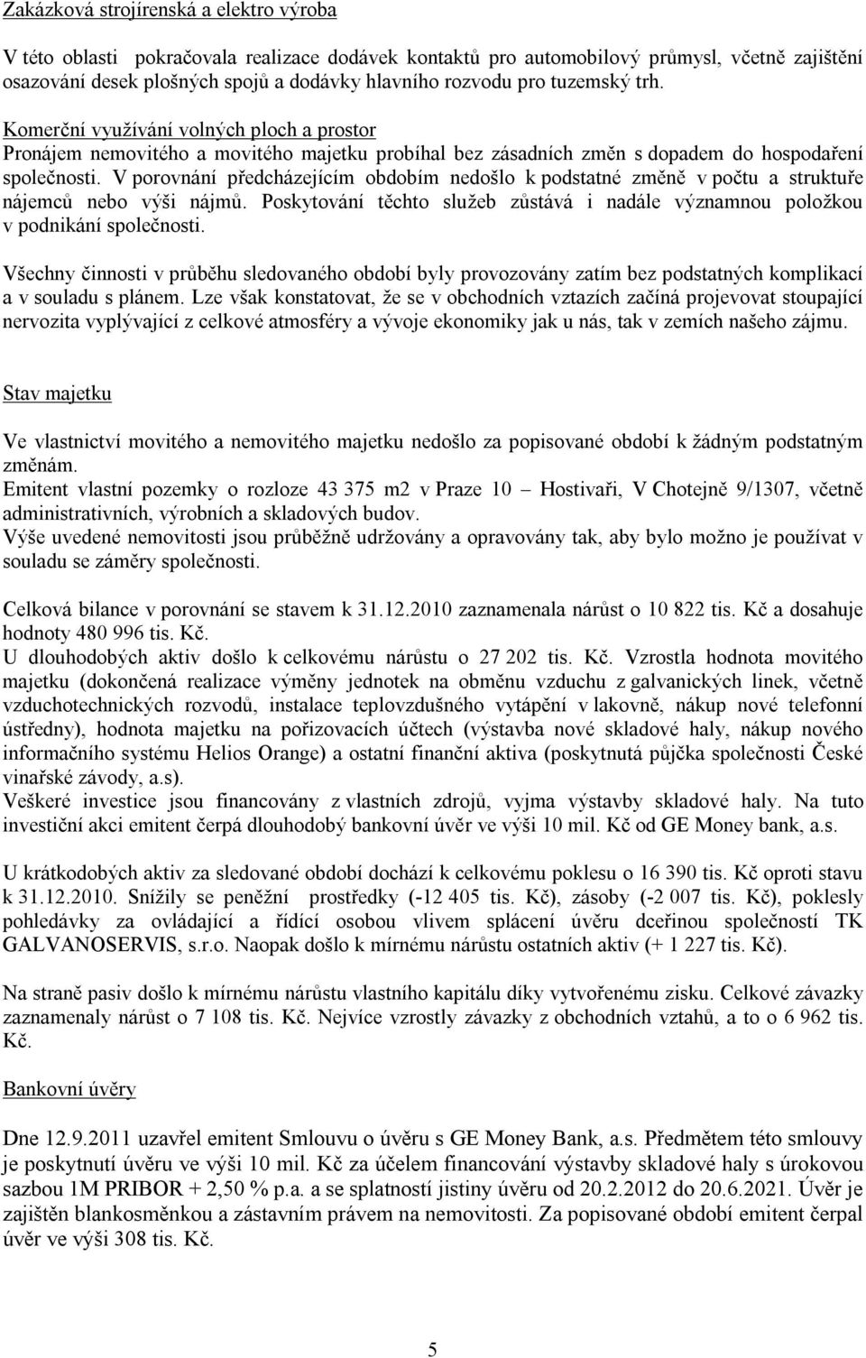 V porovnání předcházejícím obdobím nedošlo k podstatné změně v počtu a struktuře nájemců nebo výši nájmů. Poskytování těchto služeb zůstává i nadále významnou položkou v podnikání společnosti.