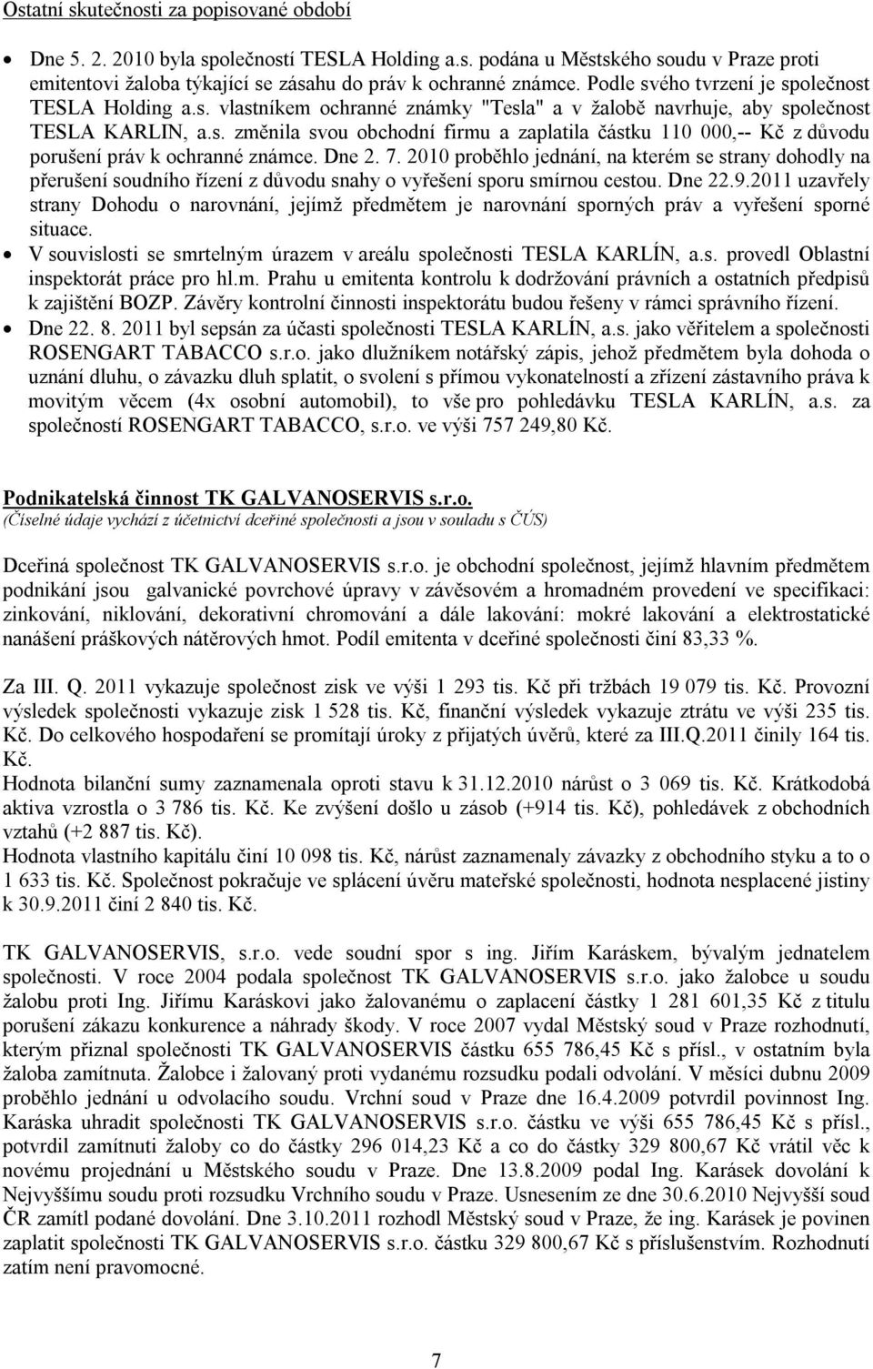 Dne 2. 7. 2010 proběhlo jednání, na kterém se strany dohodly na přerušení soudního řízení z důvodu snahy o vyřešení sporu smírnou cestou. Dne 22.9.