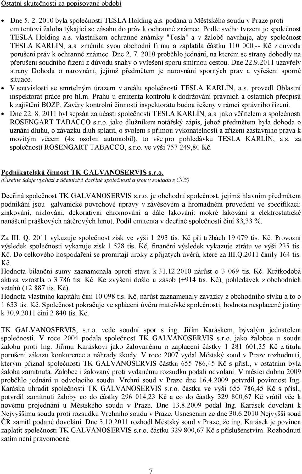 Dne 2. 7. 2010 proběhlo jednání, na kterém se strany dohodly na přerušení soudního řízení z důvodu snahy o vyřešení sporu smírnou cestou. Dne 22.9.