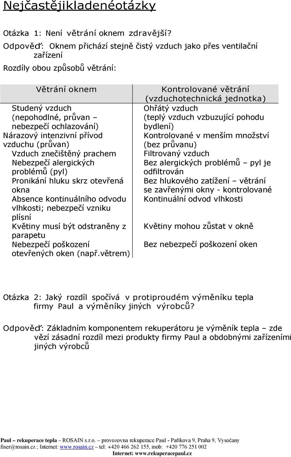 přívod vzduchu (průvan) Vzduch znečištěný prachem Nebezpečí alergických problémů (pyl) Pronikání hluku skrz otevřená okna Absence kontinuálního odvodu vlhkosti; nebezpečí vzniku plísní Květiny musí