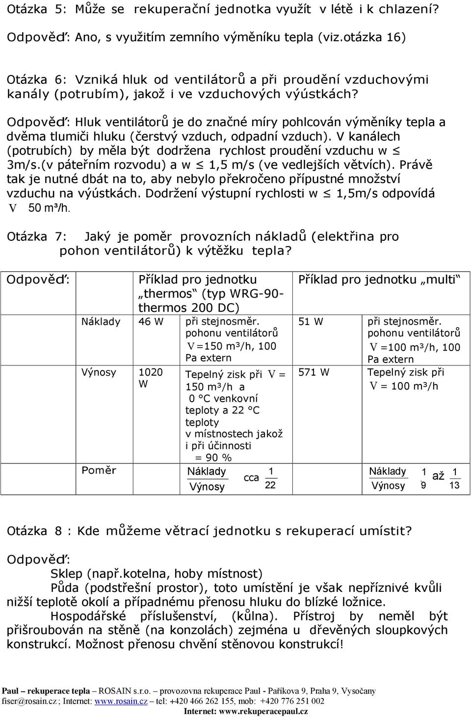 Odpověď: Hluk ventilátorů je do značné míry pohlcován výměníky tepla a dvěma tlumiči hluku (čerstvý vzduch, odpadní vzduch).