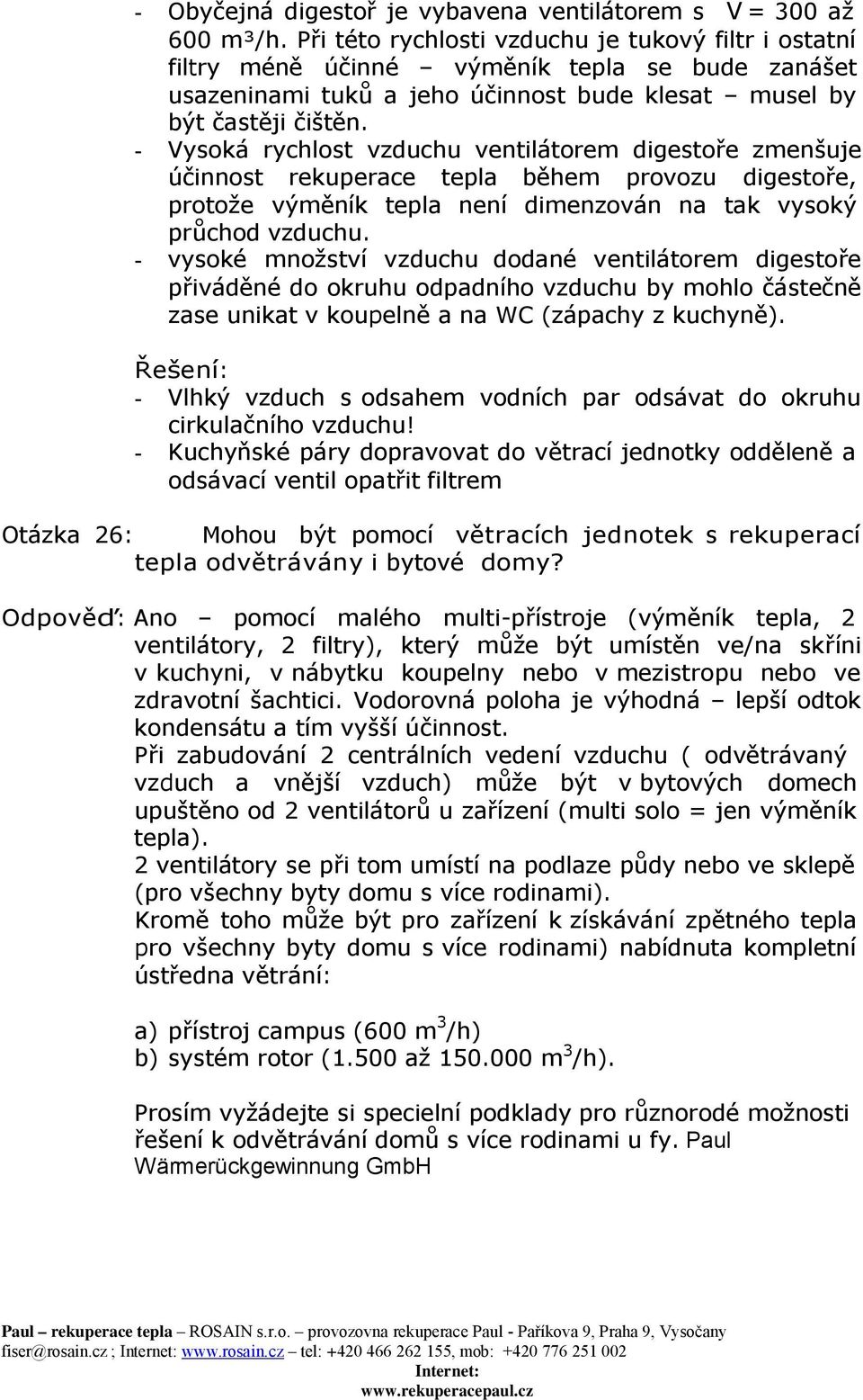 - Vysoká rychlost vzduchu ventilátorem digestoře zmenšuje účinnost rekuperace tepla během provozu digestoře, protože výměník tepla není dimenzován na tak vysoký průchod vzduchu.