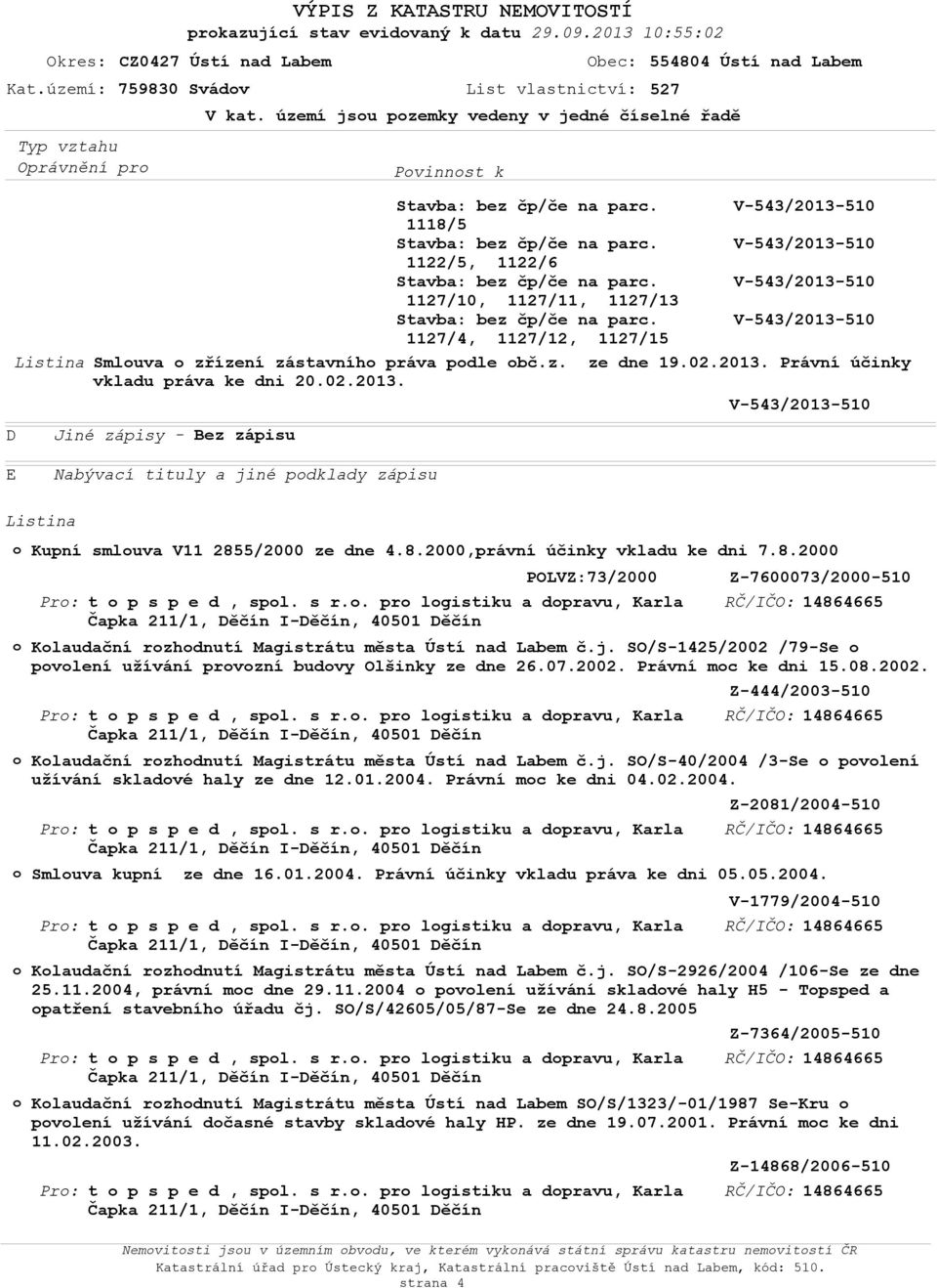 Právní účinky vkladu práva ke dni 20.02.2013. E Nabývací tituly a jiné pdklady zápisu Listina Kupní smluva V11 2855/2000 ze dne 4.8.2000,právní účinky vkladu ke dni 7.8.2000 Pr: Pr: Pr: Pr: Pr: Pr: POLVZ:73/2000 t p s p e d, spl.