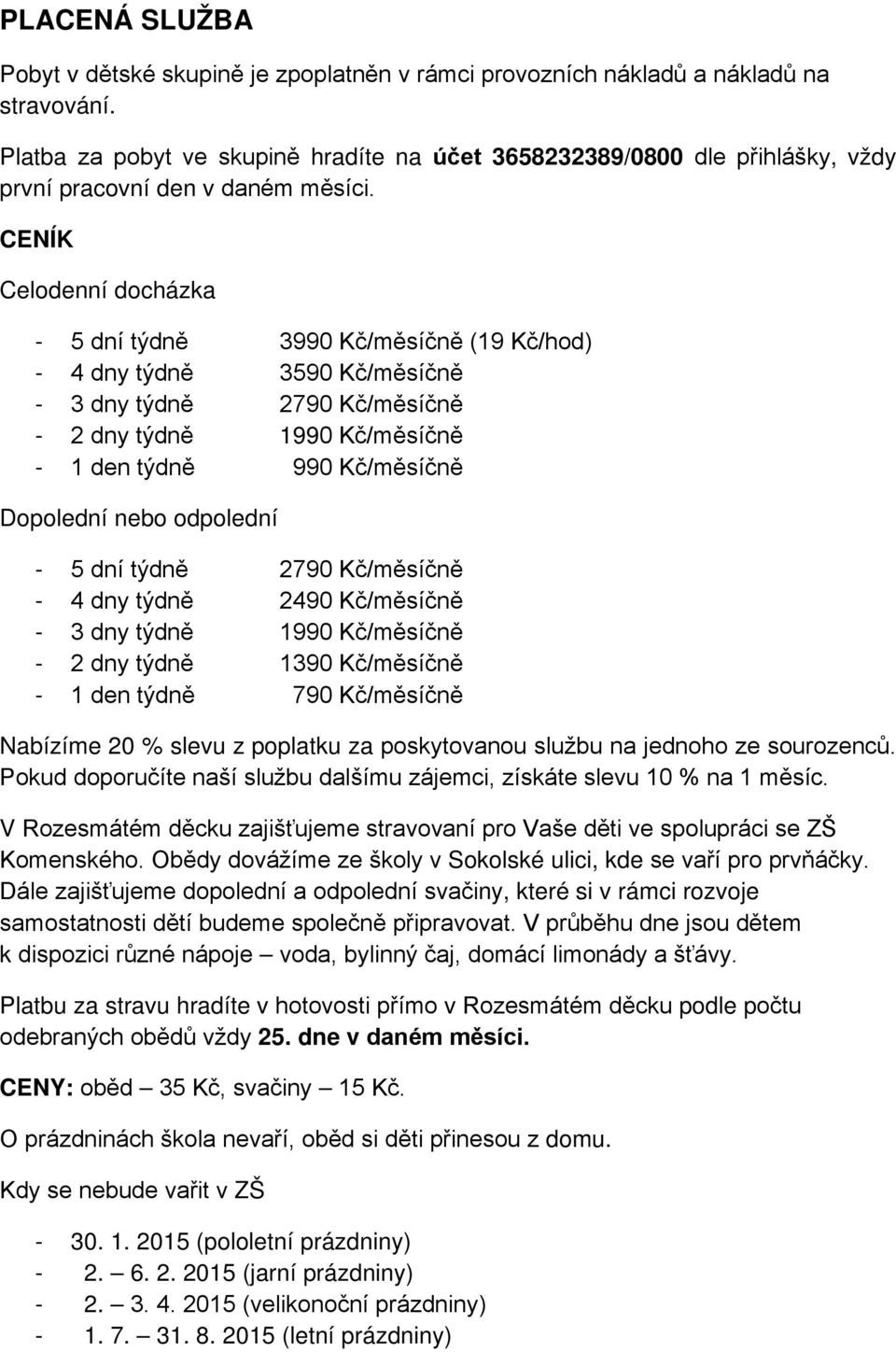 CENÍK Celodenní docházka - 5 dní týdně 3990 Kč/měsíčně (19 Kč/hod) - 4 dny týdně 3590 Kč/měsíčně - 3 dny týdně 2790 Kč/měsíčně - 2 dny týdně 1990 Kč/měsíčně - 1 den týdně 990 Kč/měsíčně Dopolední