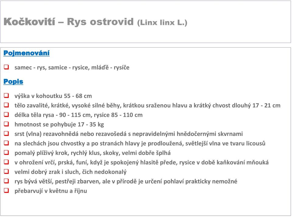 těla rysa - 90-115 cm, rysice 85-110 cm hmotnost se pohybuje 17-35 kg srst (vlna) rezavohnědá nebo rezavošedá s nepravidelnými hnědočernými skvrnami na slechách jsou chvostky a po stranách hlavy