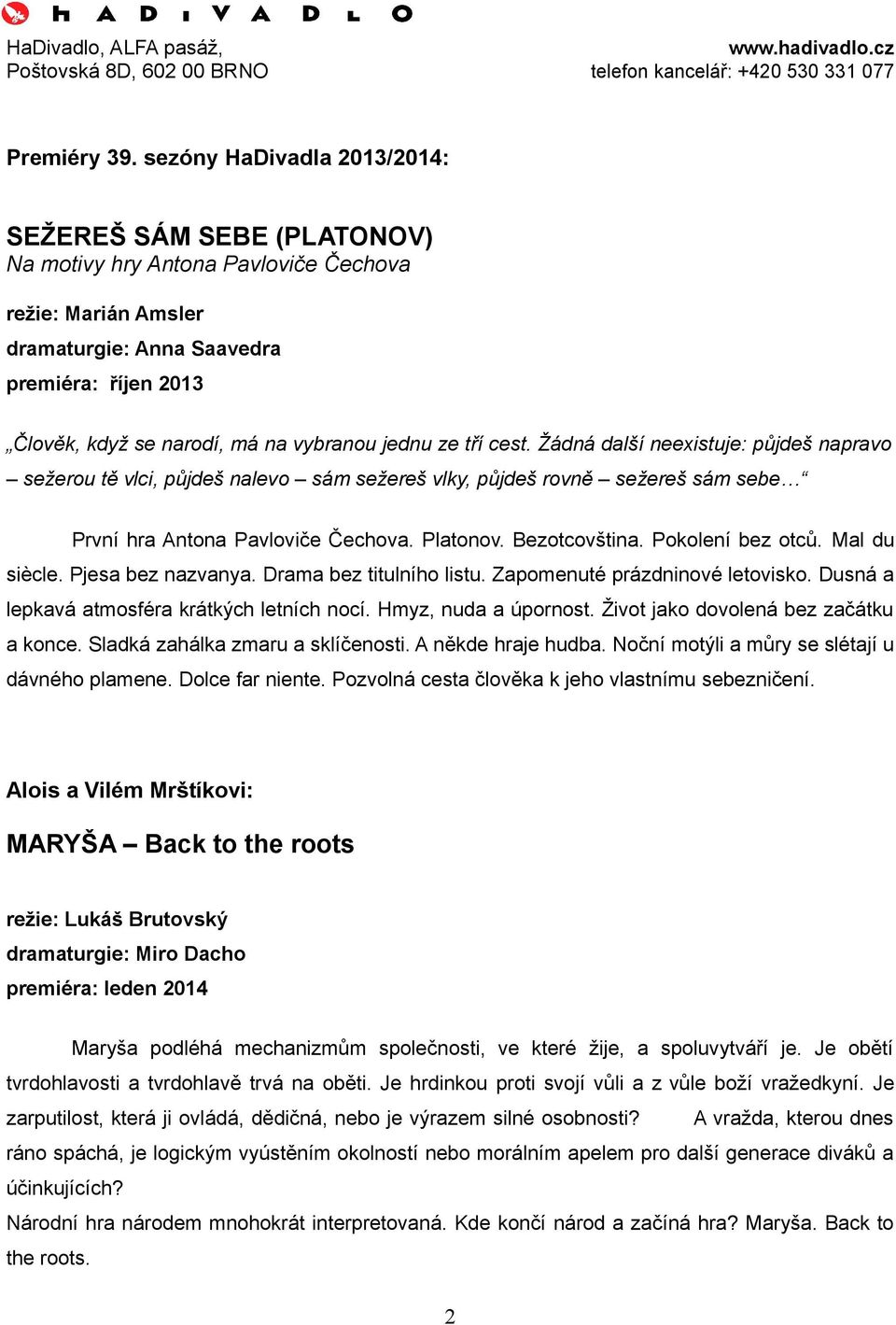 vybranou jednu ze tří cest. Žádná další neexistuje: půjdeš napravo sežerou tě vlci, půjdeš nalevo sám sežereš vlky, půjdeš rovně sežereš sám sebe První hra Antona Pavloviče Čechova. Platonov.