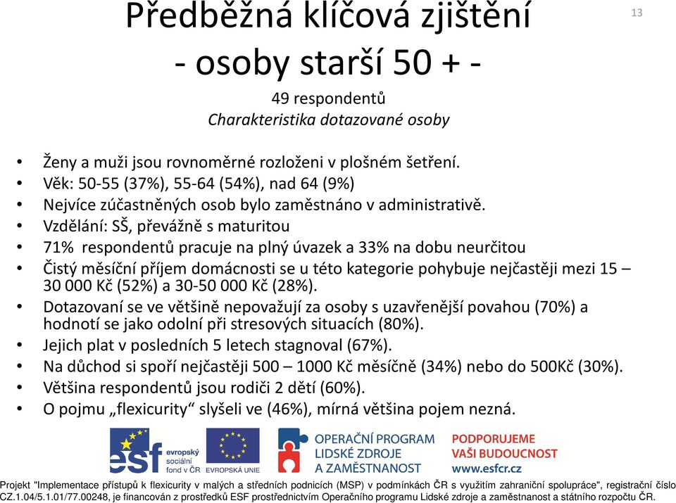 Vzdělání: SŠ, převážně s maturitou 71% respondentů pracuje na plný úvazek a 33% na dobu neurčitou Čistý měsíční příjem domácnosti se u této kategorie pohybuje nejčastěji mezi 15 30000 Kč (52%) a