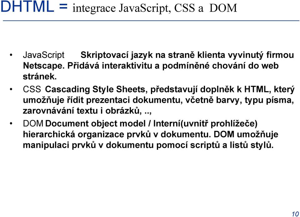 CSS Cascading Style Sheets, představují doplněk k HTML, který umožňuje řídit prezentaci dokumentu, včetně barvy, typu písma,