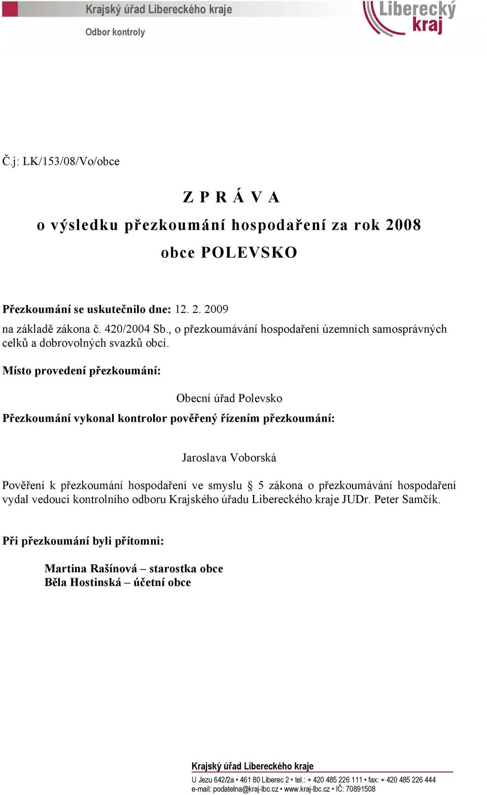 Místo provedení přezkoumání: Obecní úřad Polevsko Přezkoumání vykonal kontrolor pověřený řízením přezkoumání: Jaroslava Voborská Pověření k přezkoumání hospodaření ve smyslu 5 zákona o přezkoumávání