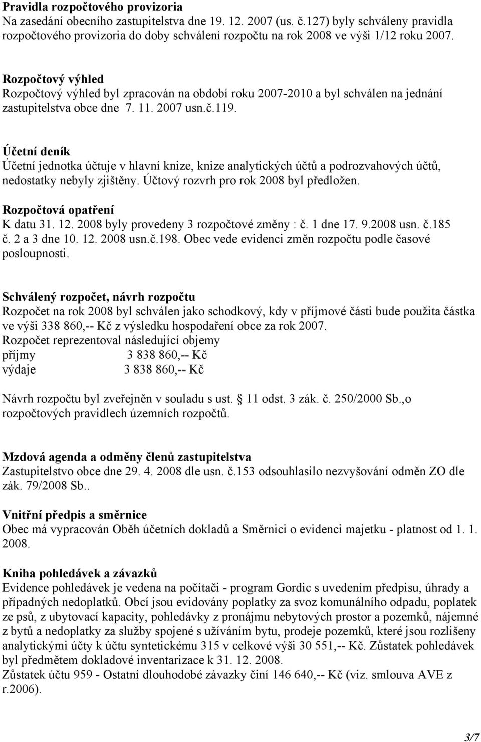 Rozpočtový výhled Rozpočtový výhled byl zpracován na období roku 2007-2010 a byl schválen na jednání zastupitelstva obce dne 7. 11. 2007 usn.č.119.