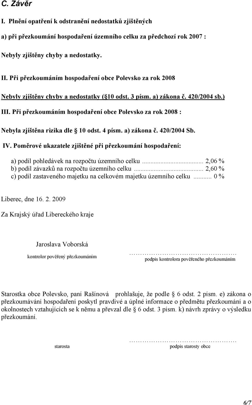 Při přezkoumáním hospodaření obce Polevsko za rok 2008 : Nebyla zjištěna rizika dle 10 odst. 4 písm. a) zákona č. 420/2004 Sb. IV.