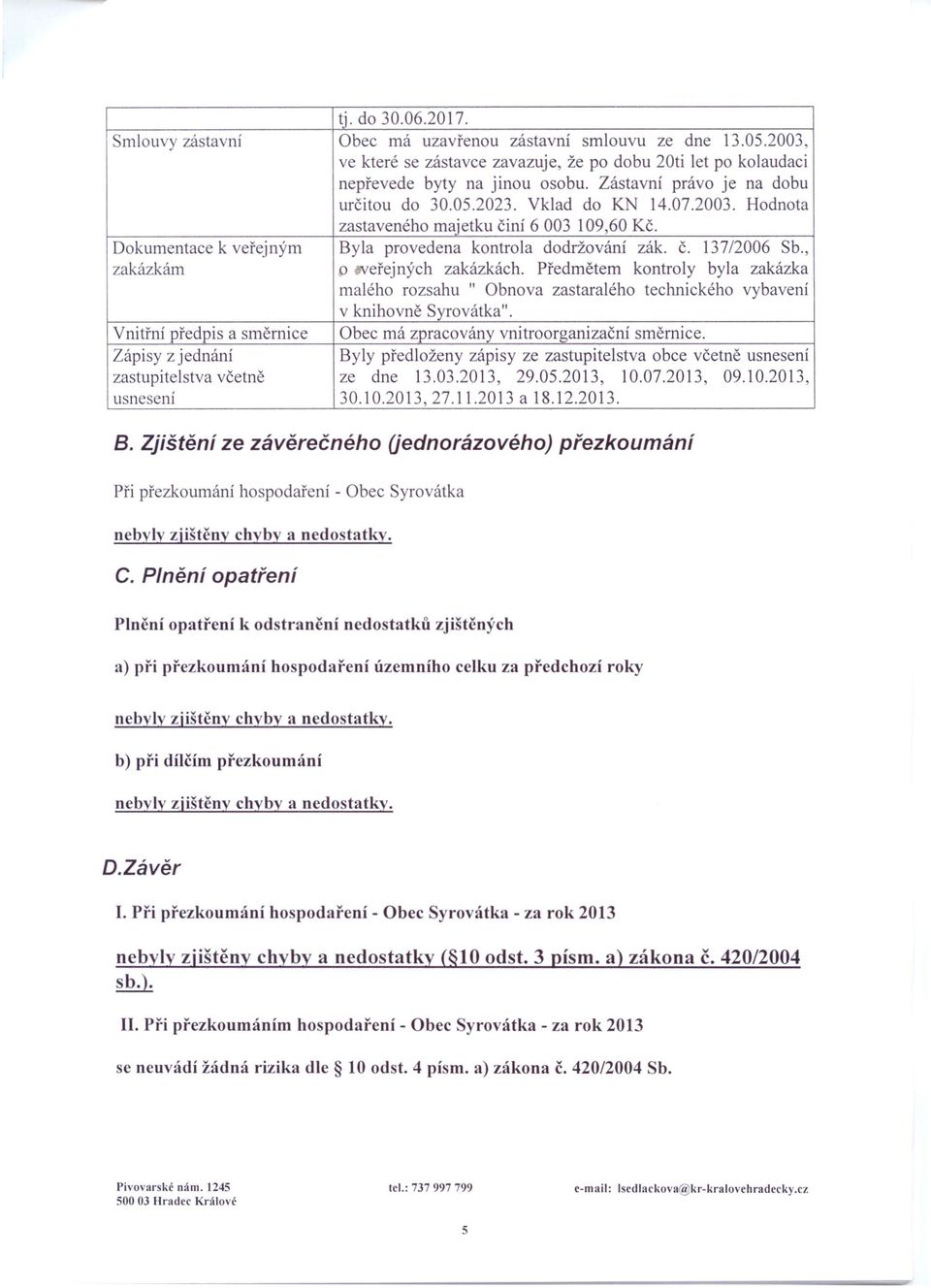 13712006 Sb., zakázkám o veřejných zakázkách. Předmětem kontroly byla zakázka malého rozsahu " Obnova zastaralého technického vybavení v knihovně Syrovátka".