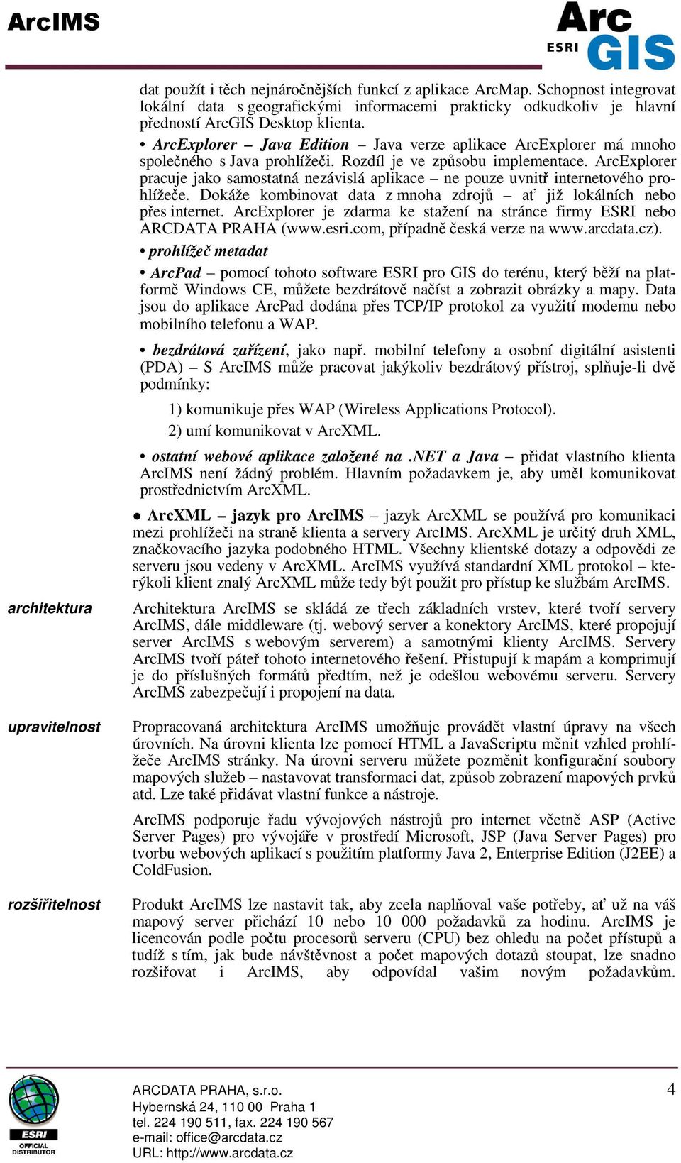 ArcExplorer Java Edition Java verze aplikace ArcExplorer má mnoho spoleného s Java prohlížei. Rozdíl je ve zpsobu implementace.