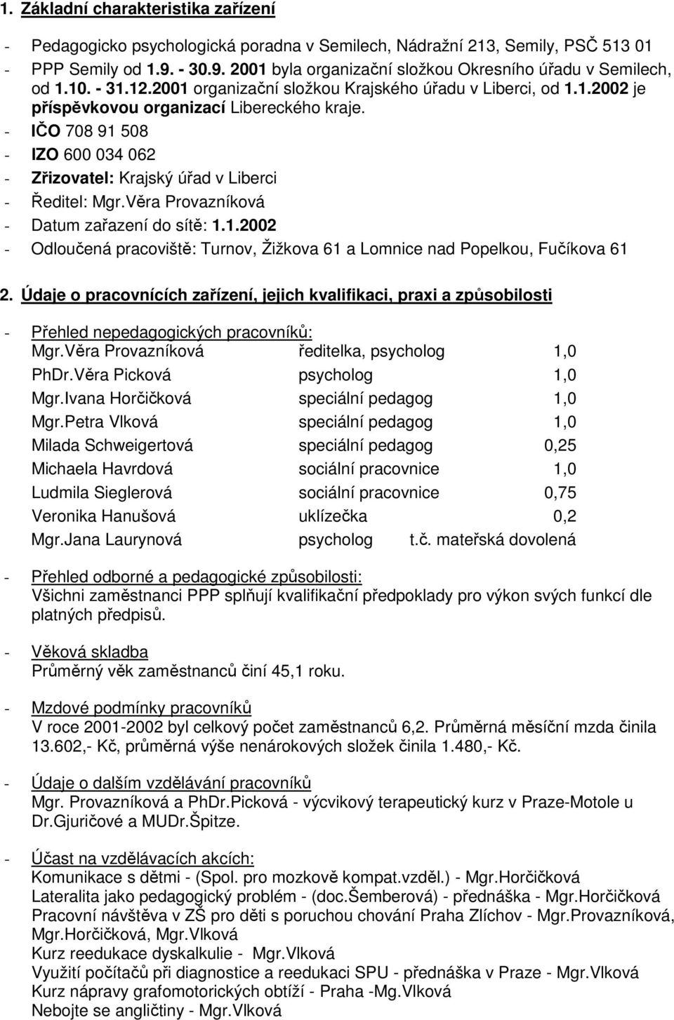 - IČO 708 91 508 - IZO 600 034 062 - Zřizovatel: Krajský úřad v Liberci - Ředitel: Mgr.Věra Provazníková - Datum zařazení do sítě: 1.1.2002 - Odloučená pracoviště: Turnov, Žižkova 61 a Lomnice nad Popelkou, Fučíkova 61 2.