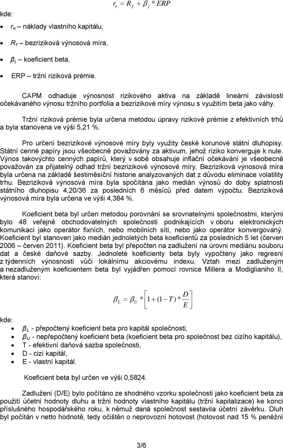 Tržní riziková prémie byla určena metodou úpravy rizikové prémie z efektivních trhů a byla stanovena ve výši 5,21 %. Pro určení bezrizikové výnosové míry byly využity české korunové státní dluhopisy.