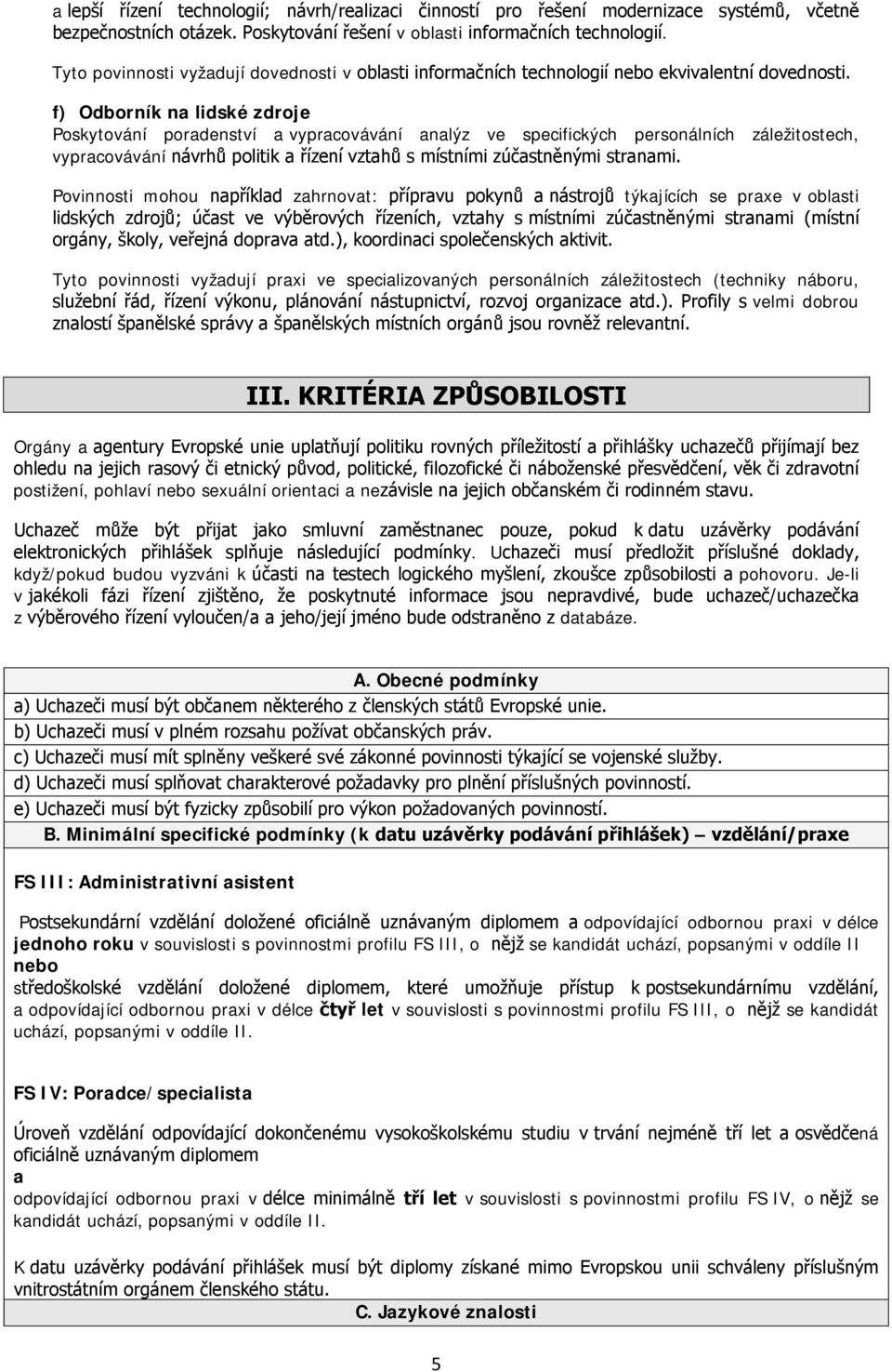 f) Odborník na lidské zdroje Poskytování poradenství a vypracovávání analýz ve specifických personálních záležitostech, vypracovávání návrhů politik a řízení vztahů s místními zúčastněnými stranami.