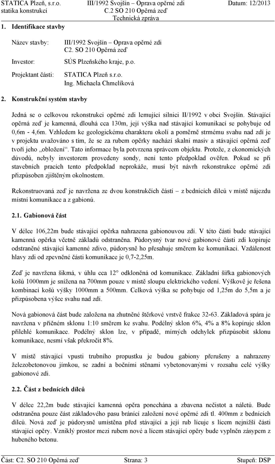 Stávající opěrná zeď je kamenná, dlouhá cca 130m, její výška nad stávající komunikací se pohybuje od 0,6m - 4,6m.