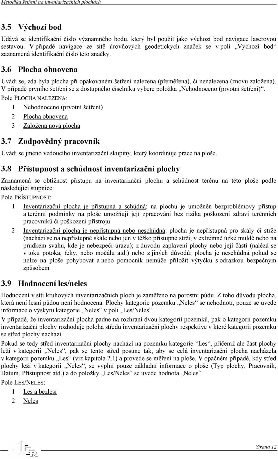 6 Plocha obnovena Uvádí se, zda byla plocha při opakovaném šetření nalezena (přeměřena), či nenalezena (znovu založena).