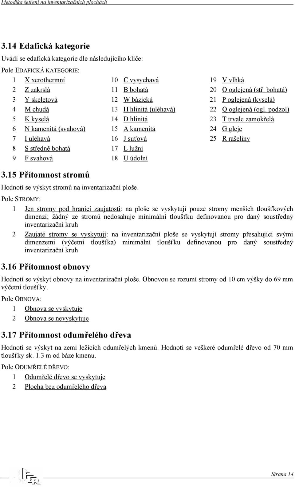 bohatá) 21 P oglejená (kyselá) 22 Q oglejená (ogl. podzol) 23 T trvale zamokřelá 24 G gleje 25 R rašeliny 3.15 Přítomnost stromů Hodnotí se výskyt stromů na inventarizační ploše.