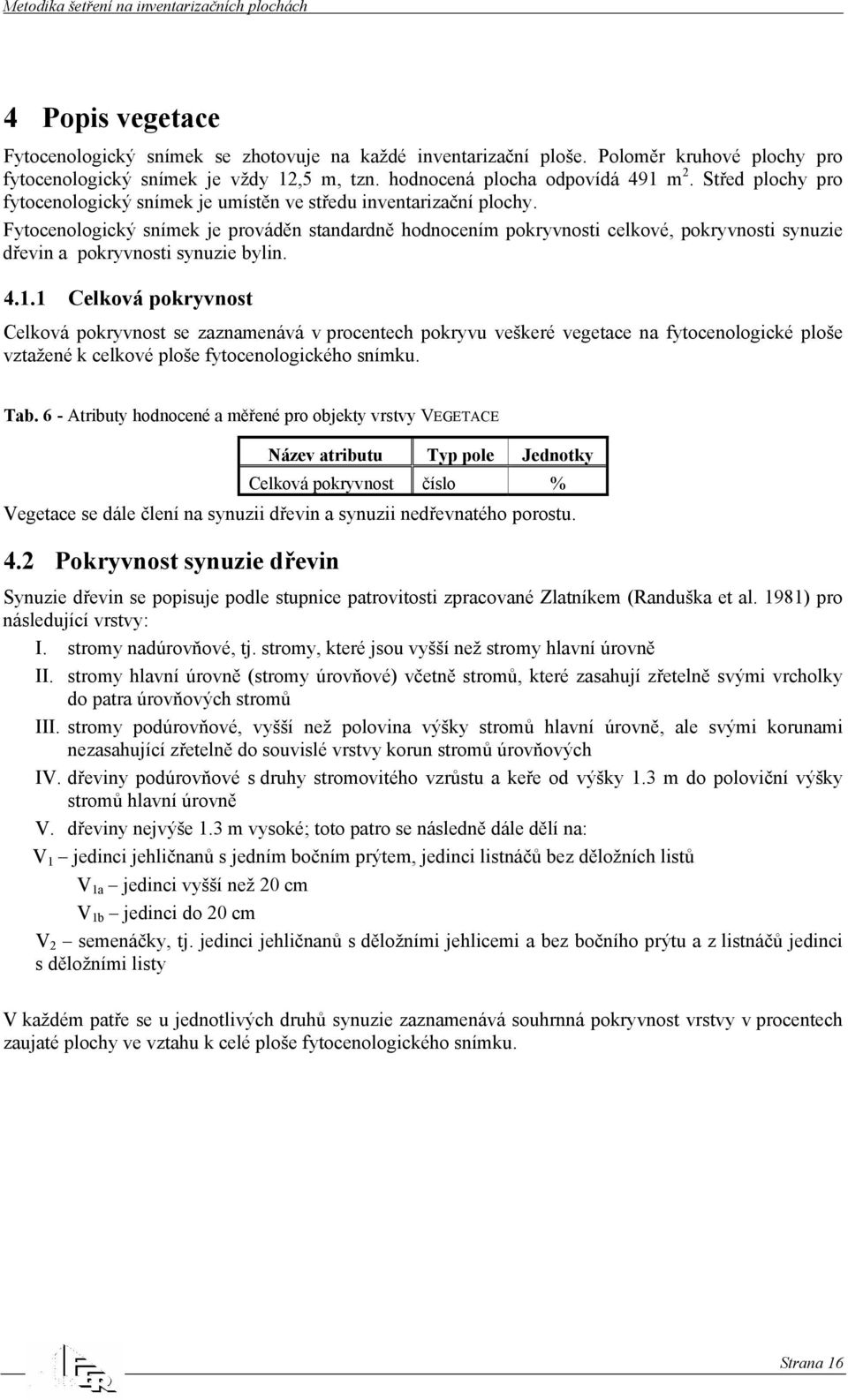 Fytocenologický snímek je prováděn standardně hodnocením pokryvnosti celkové, pokryvnosti synuzie dřevin a pokryvnosti synuzie bylin. 4.1.