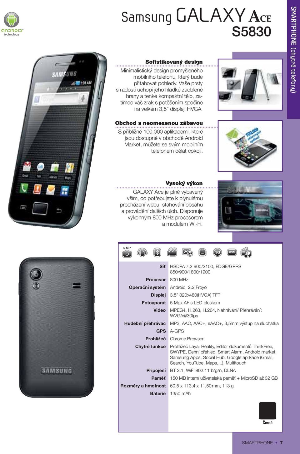 S5830 SMARTPHONE (chytré telefony) Obchod s neomezenou zábavou S přibližně 100.000 aplikacemi, které jsou dostupné v obchodě Android Market, můžete se svým mobilním telefonem dělat cokoli.