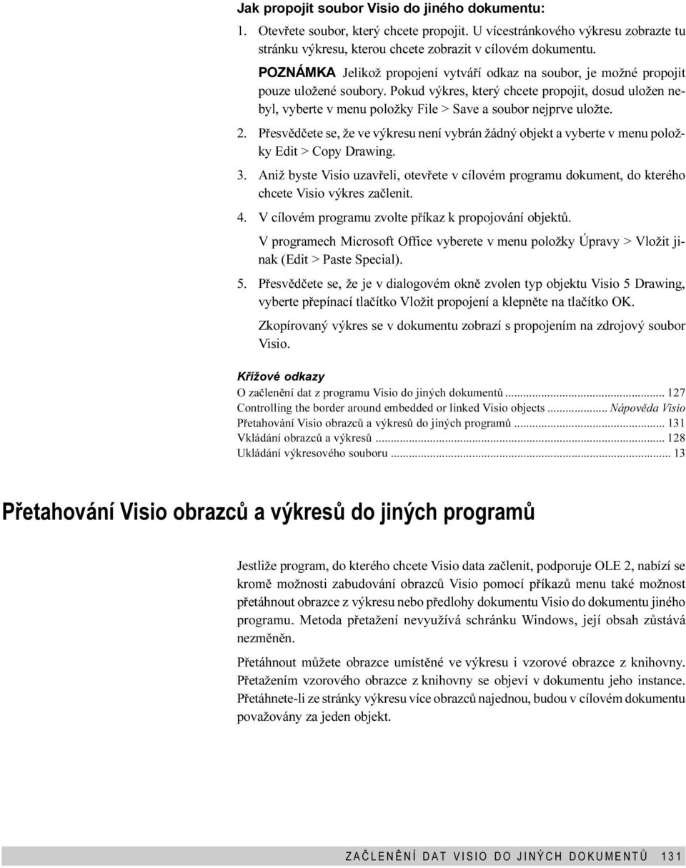 2 Pøesvìdèete se, že ve výkresu není vybrán žádný objekt a vyberte v menu položky Edit > Copy Drawing 3 Aniž byste Visio uzavøeli, otevøete v cílovém programu dokument, do kterého chcete Visio výkres