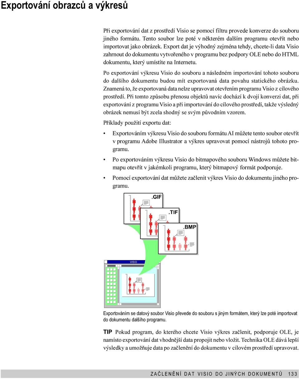 exportování výkresu Visio do souboru a následném importování tohoto souboru do dalšího dokumentu budou mít exportovaná data povahu statického obrázku Znamená to, že exportovaná data nelze upravovat