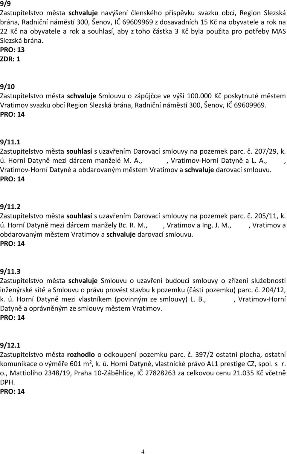 000 Kč poskytnuté městem Vratimov svazku obcí Region Slezská brána, Radniční náměstí 300, Šenov, IČ 69609969. 9/11.1 Zastupitelstvo města souhlasí s uzavřením Darovací smlouvy na pozemek parc. č.