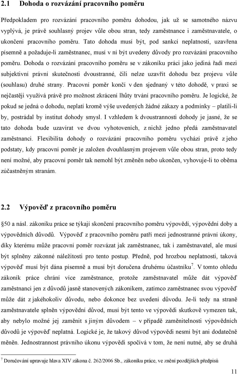 Dohoda o rozvázání pracovního poměru se v zákoníku práci jako jediná řadí mezi subjektivní právní skutečnosti dvoustranné, čili nelze uzavřít dohodu bez projevu vůle (souhlasu) druhé strany.