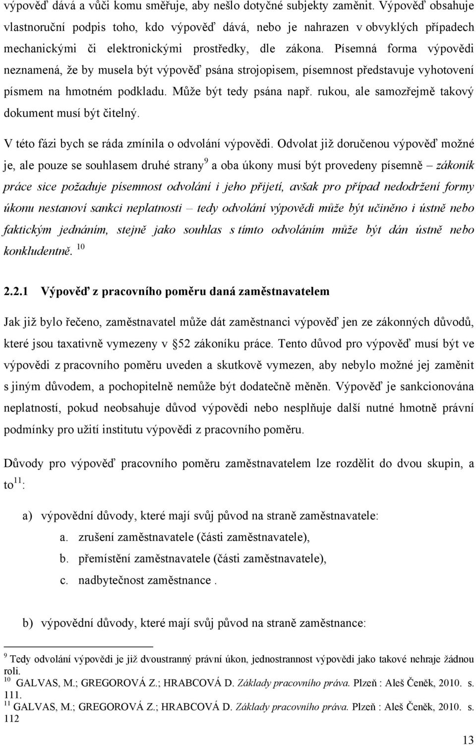 Písemná forma výpovědi neznamená, ţe by musela být výpověď psána strojopisem, písemnost představuje vyhotovení písmem na hmotném podkladu. Můţe být tedy psána např.