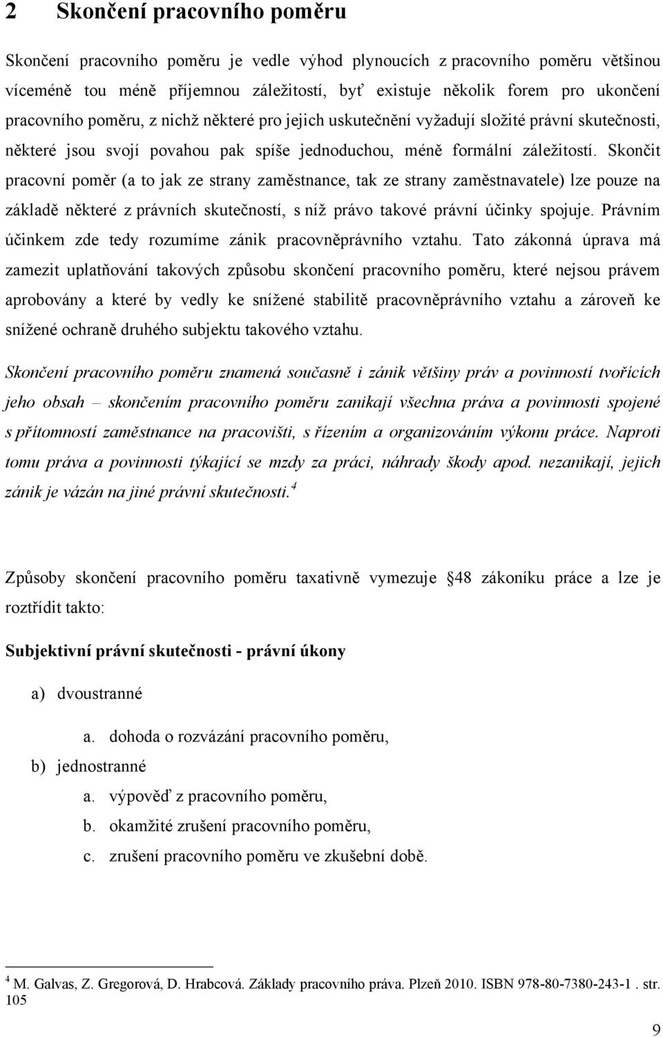 Skončit pracovní poměr (a to jak ze strany zaměstnance, tak ze strany zaměstnavatele) lze pouze na základě některé z právních skutečností, s níţ právo takové právní účinky spojuje.