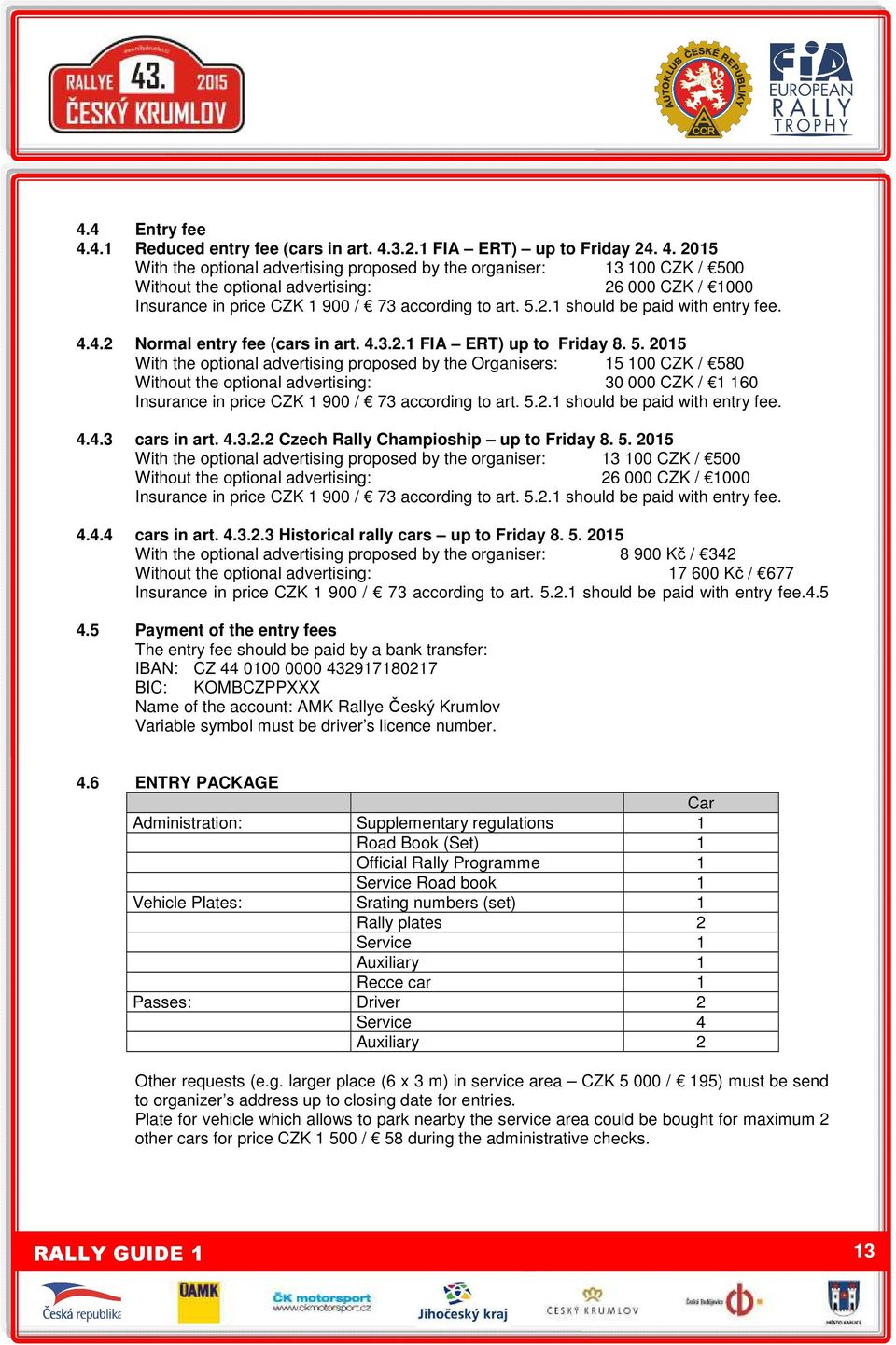 2015 With the optional advertising proposed by the Organisers: 15 100 CZK / 580 Without the optional advertising: 30 000 CZK / 1 160 Insurance in price CZK 1 900 / 73 according to art. 5.2.1 should be paid with entry fee.