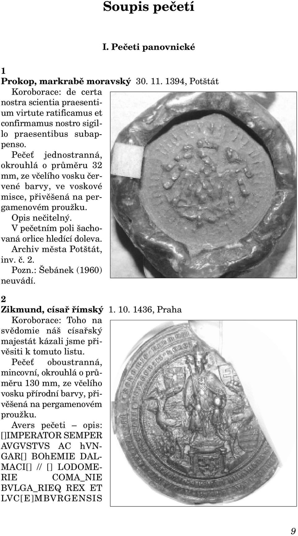 Pečeť jednostranná, okrouhlá o průměru 32 mm, ze včelího vosku červené barvy, ve voskové misce, přivěšená na pergamenovém proužku. Opis nečitelný. V pečetním poli šachovaná orlice hledící doleva.