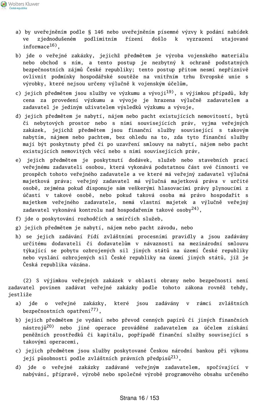 hospodářské soutěže na vnitřním trhu Evropské unie s výrobky, které nejsou určeny výlučně k vojenským účelům, c) jejich předmětem jsou služby ve výzkumu a vývoji 19), s výjimkou případů, kdy cena za