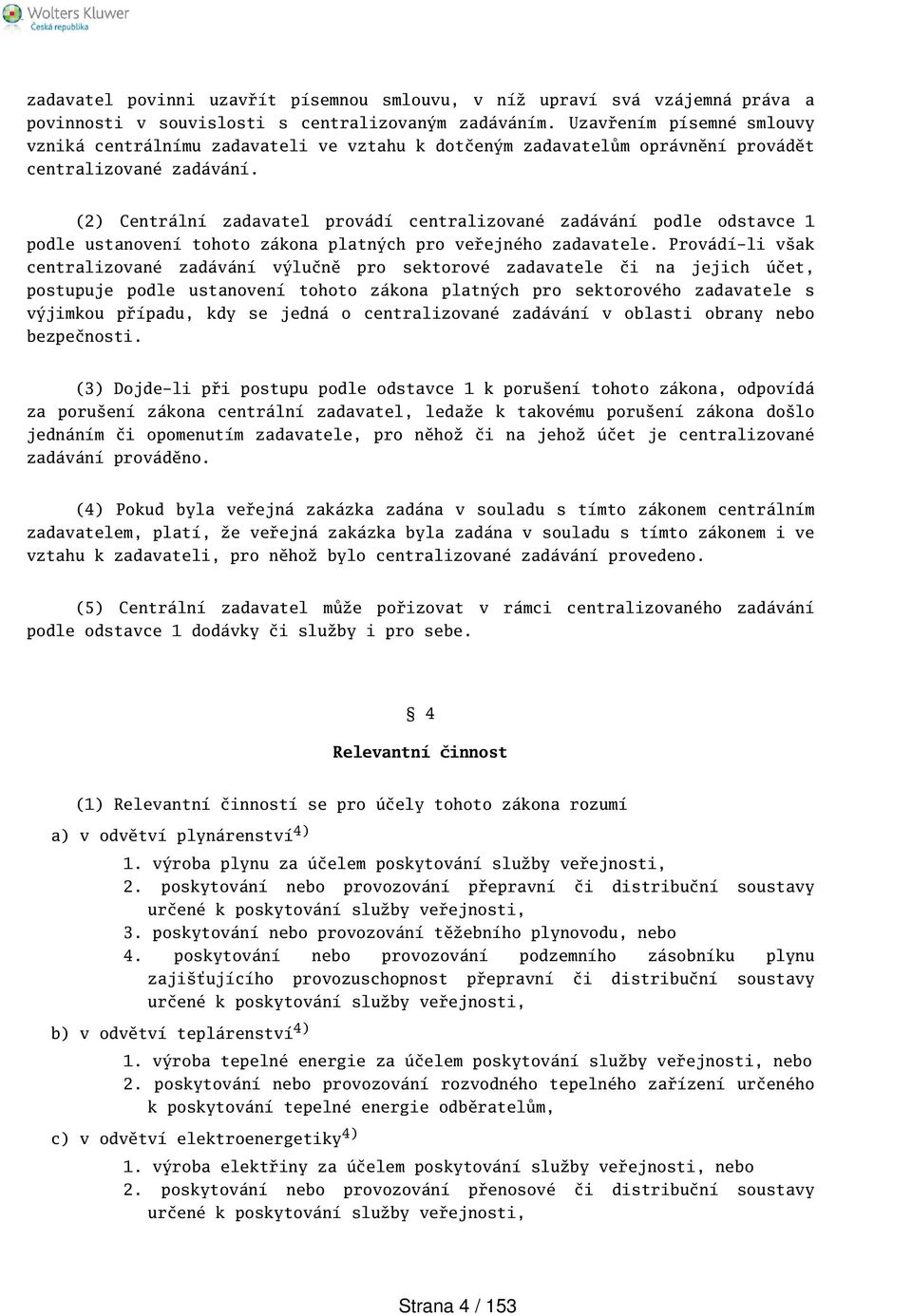 (2) Centrální zadavatel provádí centralizované zadávání podle odstavce 1 podle ustanovení tohoto zákona platných pro veřejného zadavatele.