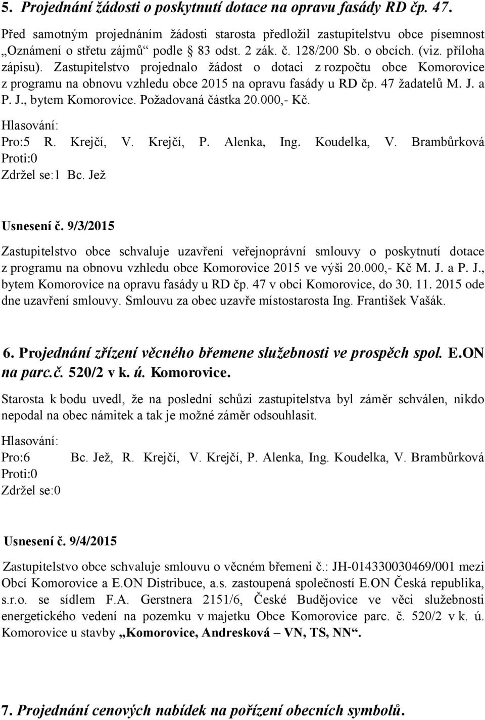 a P. J., bytem Komorovice. Požadovaná částka 20.000,- Kč. Pro:5 R. Krejčí, V. Krejčí, P. Alenka, Ing. Koudelka, V. Brambůrková Zdržel se:1 Bc. Jež Usnesení č.