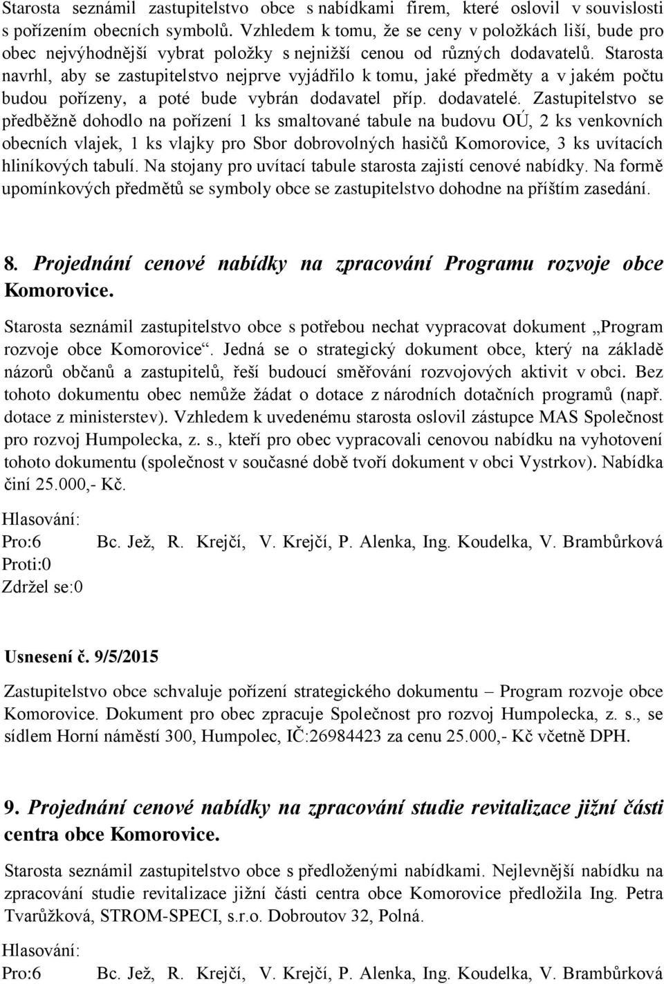 Starosta navrhl, aby se zastupitelstvo nejprve vyjádřilo k tomu, jaké předměty a v jakém počtu budou pořízeny, a poté bude vybrán dodavatel příp. dodavatelé.