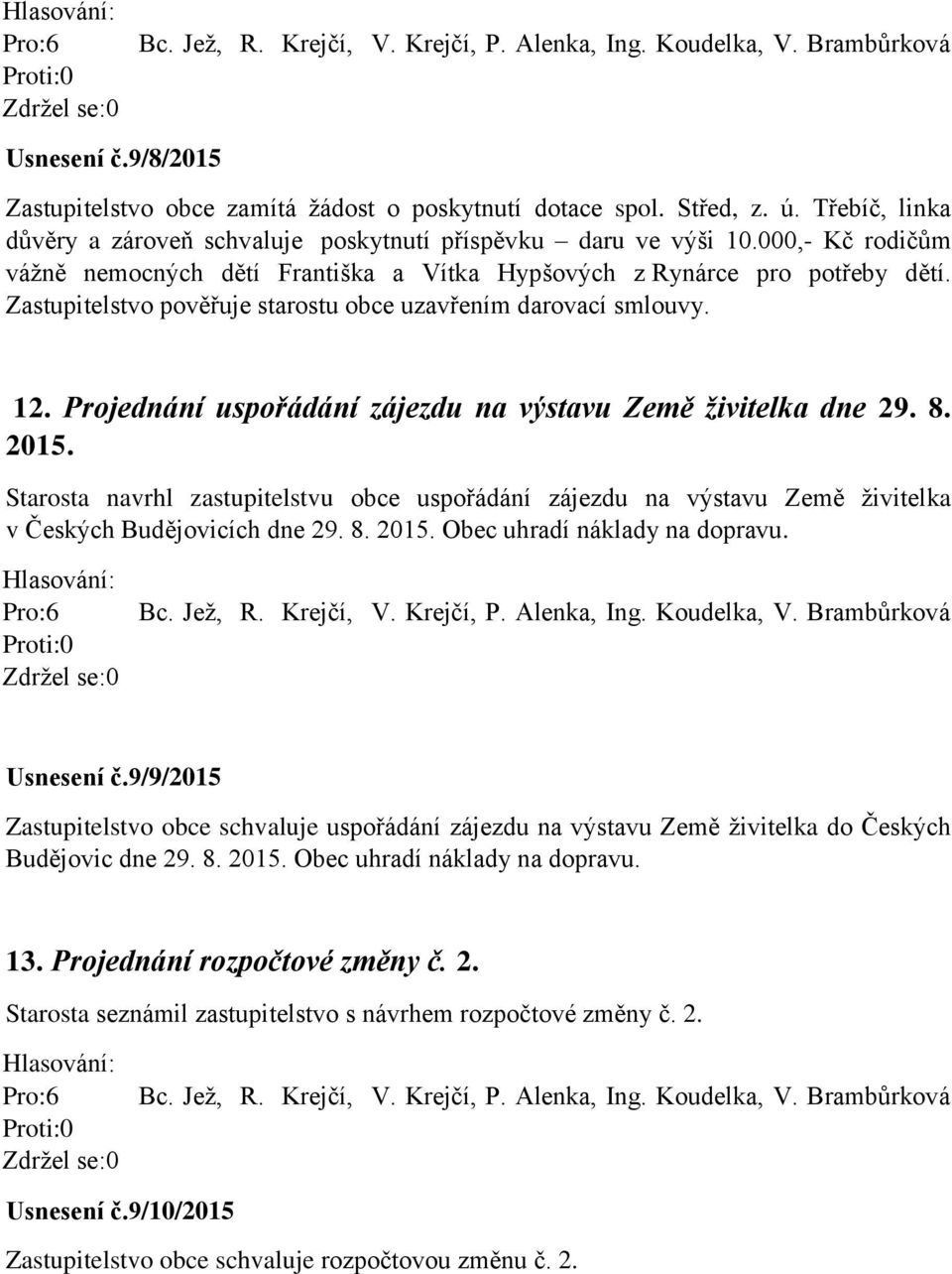 Projednání uspořádání zájezdu na výstavu Země živitelka dne 29. 8. 2015. Starosta navrhl zastupitelstvu obce uspořádání zájezdu na výstavu Země živitelka v Českých Budějovicích dne 29. 8. 2015. Obec uhradí náklady na dopravu.