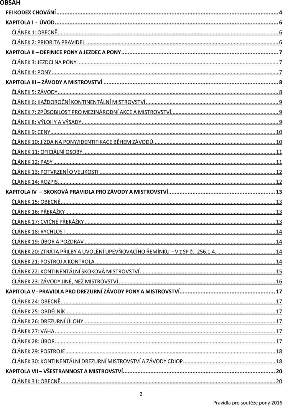 .. 9 ČLÁNEK 8: VÝLOHY A VÝSADY... 9 ČLÁNEK 9: CENY... 10 ČLÁNEK 10: JÍZDA NA PONY/IDENTIFIKACE BĚHEM ZÁVODŮ... 10 ČLÁNEK 11: OFICIÁLNÍ OSOBY... 11 ČLÁNEK 12: PASY... 11 ČLÁNEK 13: POTVRZENÍ O VELIKOSTI.