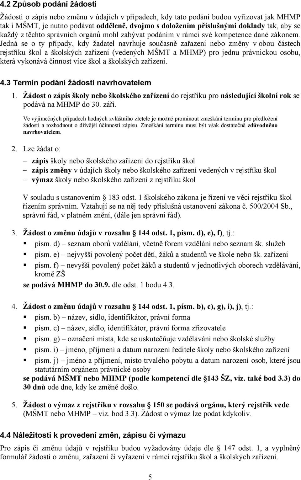 Jedná se o ty případy, kdy žadatel navrhuje současně zařazení nebo změny v obou částech rejstříku škol a školských zařízení (vedených MŠMT a MHMP) pro jednu právnickou osobu, která vykonává činnost