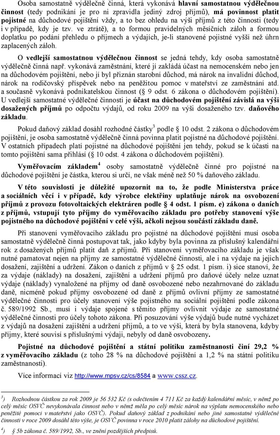 ve ztrátě), a to formou pravidelných měsíčních záloh a formou doplatku po podání přehledu o příjmech a výdajích, je-li stanovené pojistné vyšší než úhrn zaplacených záloh.