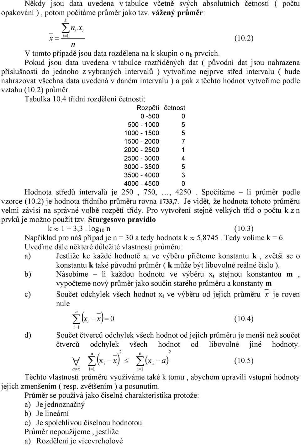 Pokud jsou data uvedea v tabulce roztříděých dat ( původí dat jsou ahrazea příslušostí do jedoho z vybraých itervalů ) vytvoříme ejprve střed itervalu ( bude ahrazovat všecha data uvedeá v daém