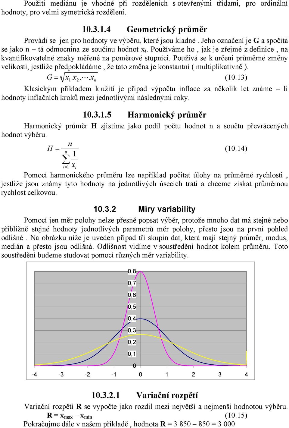 Používá se k určeí průměré změy velikosti, jestliže předpokládáme, že tato změa je kostatí ( multiplikativě ). G = x. x.. x (.