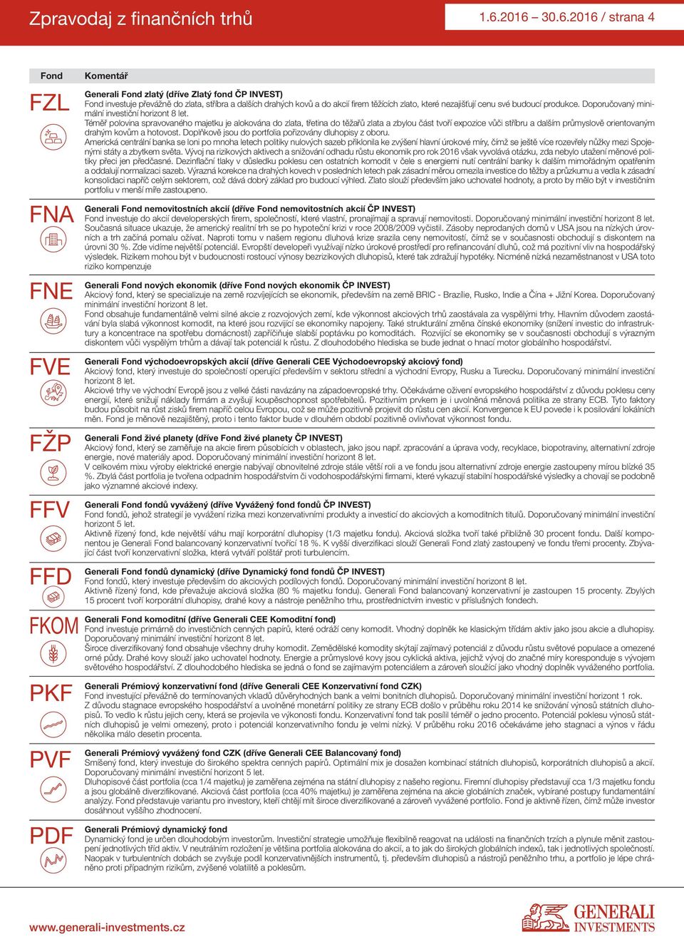 a do akcií firem těžících zlato, které nezajišťují cenu své budoucí produkce. Doporučovaný minimální investiční horizont 8 let.