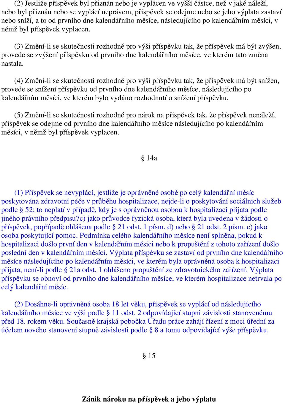 (3) Změní-li se skutečnosti rozhodné pro výši příspěvku tak, že příspěvek má být zvýšen, provede se zvýšení příspěvku od prvního dne kalendářního měsíce, ve kterém tato změna nastala.